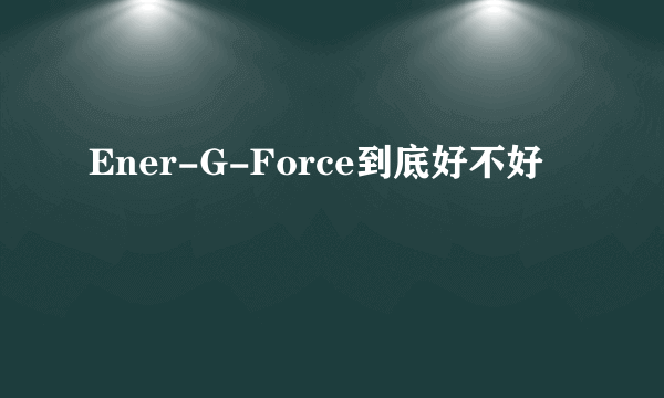 Ener-G-Force到底好不好