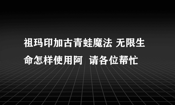 祖玛印加古青蛙魔法 无限生命怎样使用阿  请各位帮忙