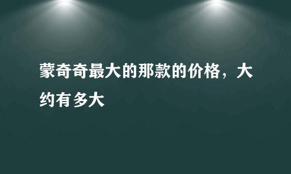 蒙奇奇最大的那款的价格，大约有多大