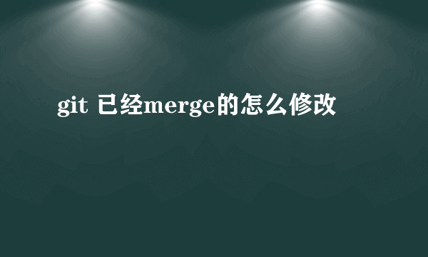 git 已经merge的怎么修改