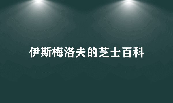 伊斯梅洛夫的芝士百科