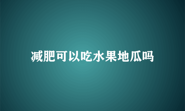 减肥可以吃水果地瓜吗