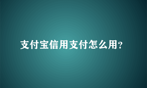 支付宝信用支付怎么用？