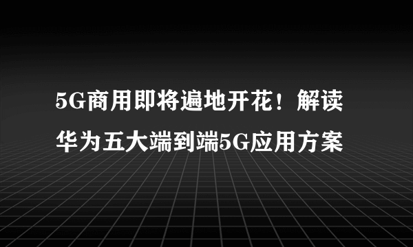 5G商用即将遍地开花！解读华为五大端到端5G应用方案