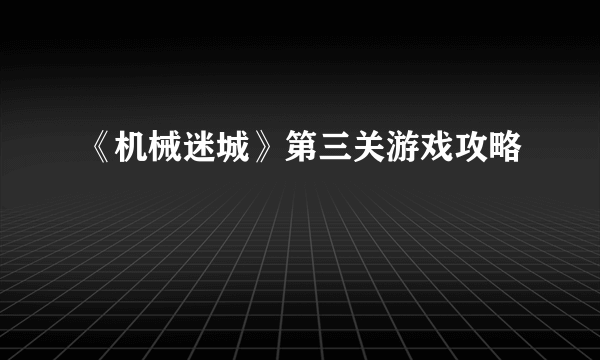 《机械迷城》第三关游戏攻略