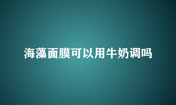 海藻面膜可以用牛奶调吗