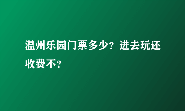 温州乐园门票多少？进去玩还收费不？