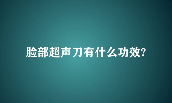 脸部超声刀有什么功效?