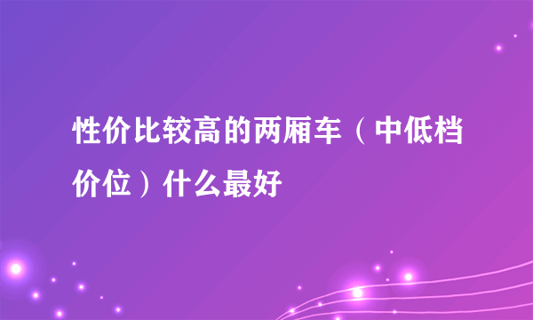 性价比较高的两厢车（中低档价位）什么最好