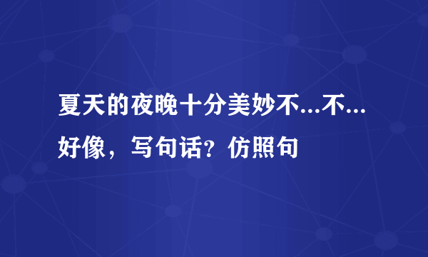 夏天的夜晚十分美妙不...不...好像，写句话？仿照句