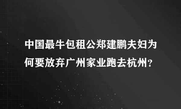 中国最牛包租公郑建鹏夫妇为何要放弃广州家业跑去杭州？