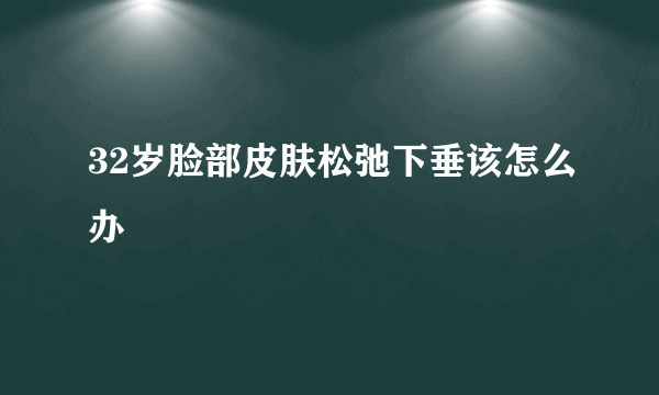 32岁脸部皮肤松弛下垂该怎么办