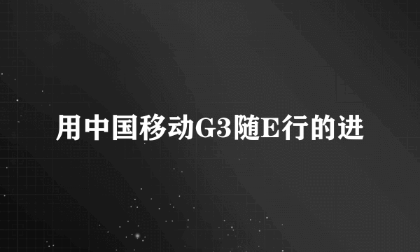 用中国移动G3随E行的进