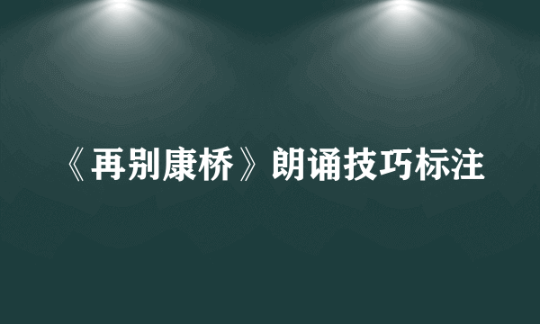 《再别康桥》朗诵技巧标注