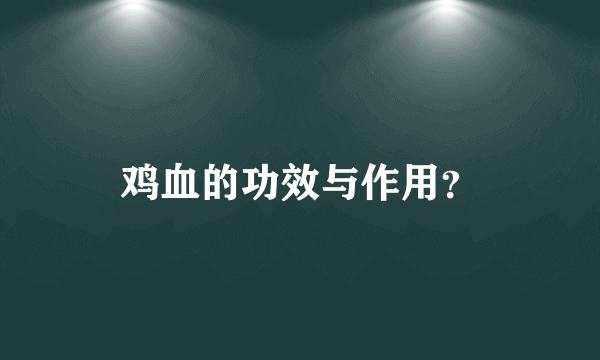 鸡血的功效与作用？