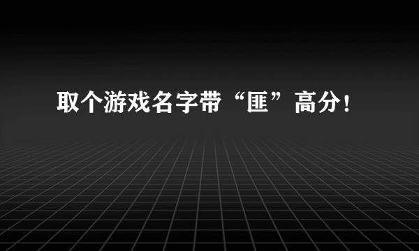 取个游戏名字带“匪”高分！