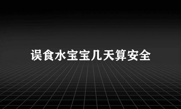 误食水宝宝几天算安全