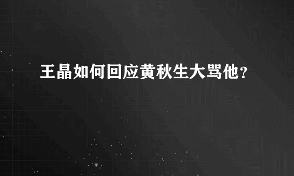 王晶如何回应黄秋生大骂他？