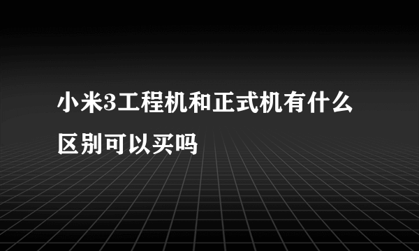 小米3工程机和正式机有什么区别可以买吗