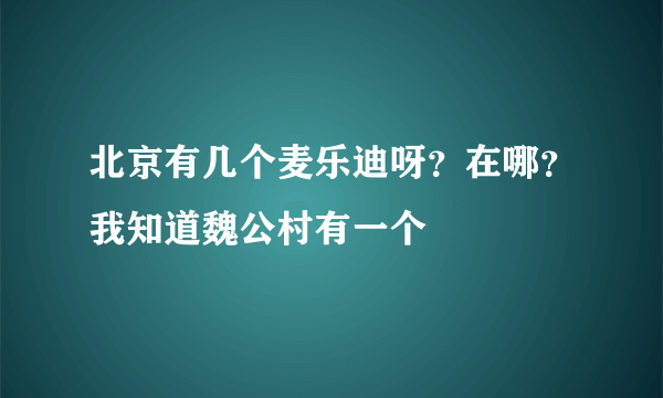 北京有几个麦乐迪呀？在哪？我知道魏公村有一个