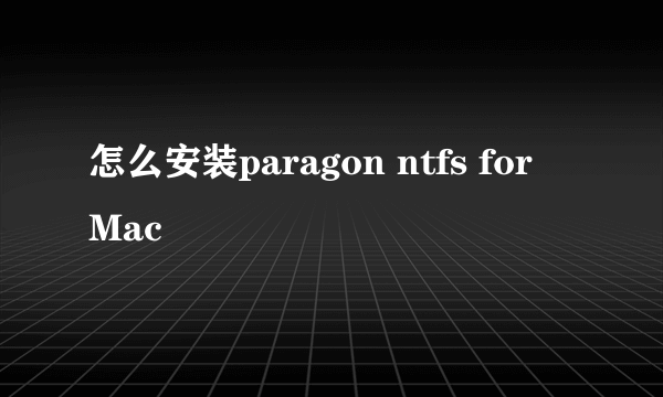 怎么安装paragon ntfs for Mac