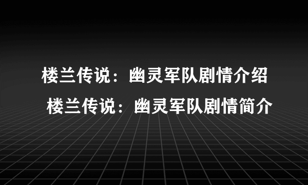 楼兰传说：幽灵军队剧情介绍 楼兰传说：幽灵军队剧情简介