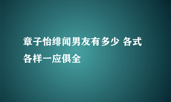 章子怡绯闻男友有多少 各式各样一应俱全