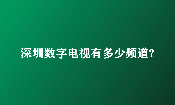 深圳数字电视有多少频道?