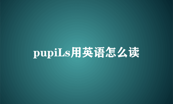 pupiLs用英语怎么读