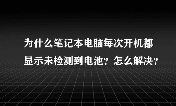 为什么笔记本电脑每次开机都显示未检测到电池？怎么解决？