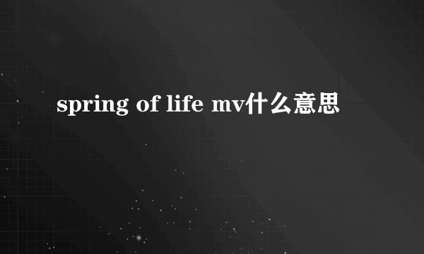 spring of life mv什么意思