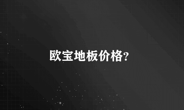 欧宝地板价格？