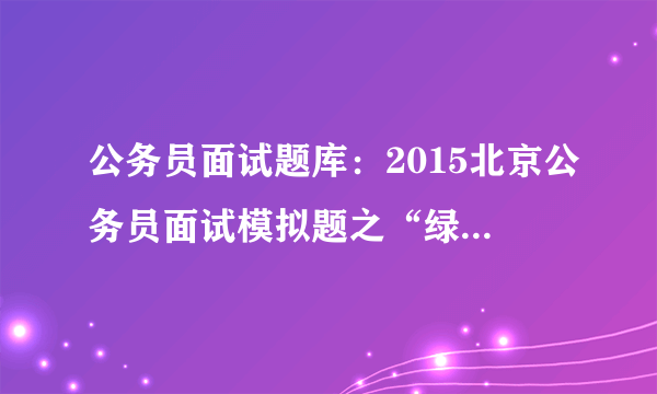 公务员面试题库：2015北京公务员面试模拟题之“绿色出行，低碳生活”活动宣传