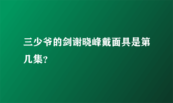 三少爷的剑谢晓峰戴面具是第几集？