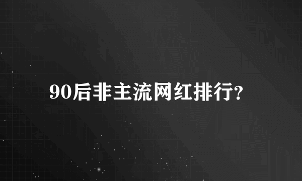 90后非主流网红排行？