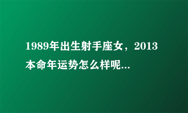 1989年出生射手座女，2013本命年运势怎么样呢？有的说要戴红有的说不能戴，那到底能不能戴，带什么呢?