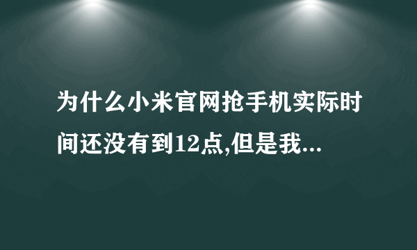 为什么小米官网抢手机实际时间还没有到12点,但是我把电脑系统时间调整为12点后就可以点击立即购置了呢?