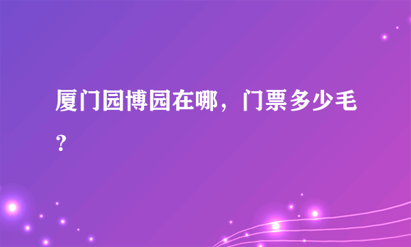 厦门园博园在哪，门票多少毛？