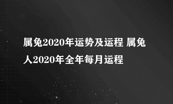 属兔2020年运势及运程 属兔人2020年全年每月运程