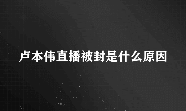 卢本伟直播被封是什么原因