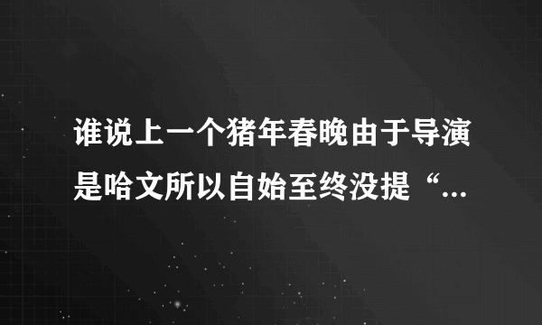 谁说上一个猪年春晚由于导演是哈文所以自始至终没提“猪”字的