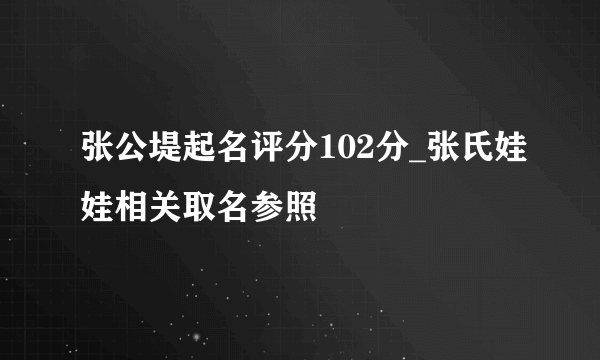 张公堤起名评分102分_张氏娃娃相关取名参照