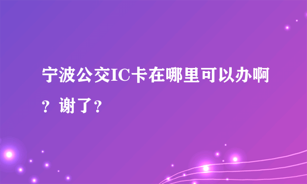 宁波公交IC卡在哪里可以办啊？谢了？