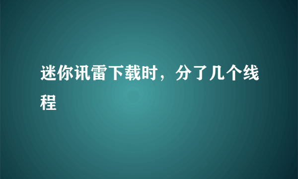 迷你讯雷下载时，分了几个线程