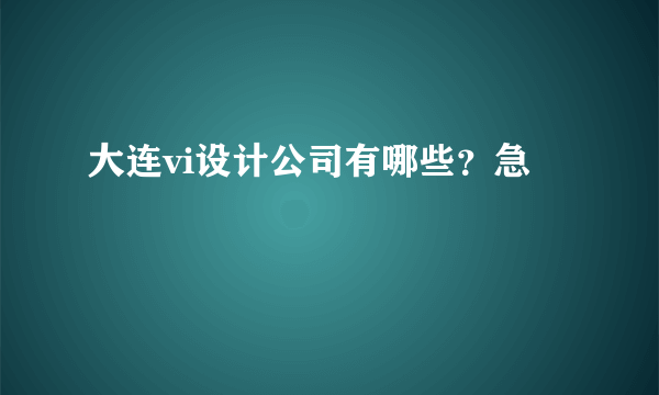 大连vi设计公司有哪些？急