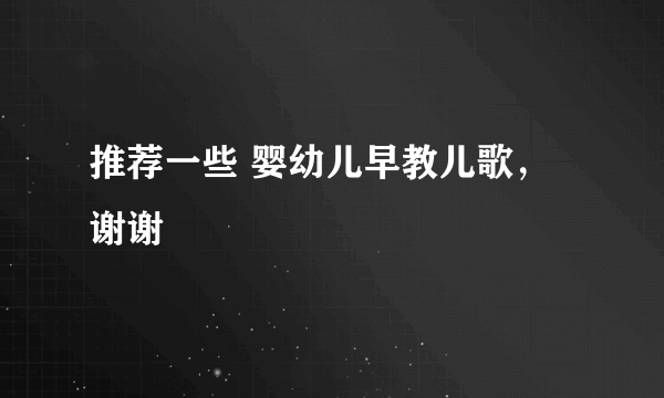 推荐一些 婴幼儿早教儿歌，谢谢