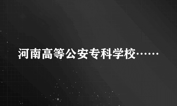 河南高等公安专科学校……