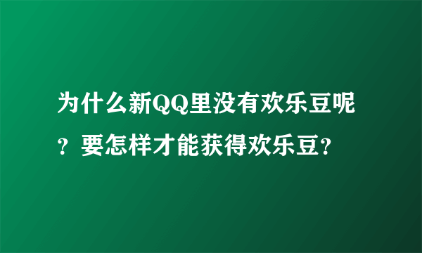 为什么新QQ里没有欢乐豆呢？要怎样才能获得欢乐豆？