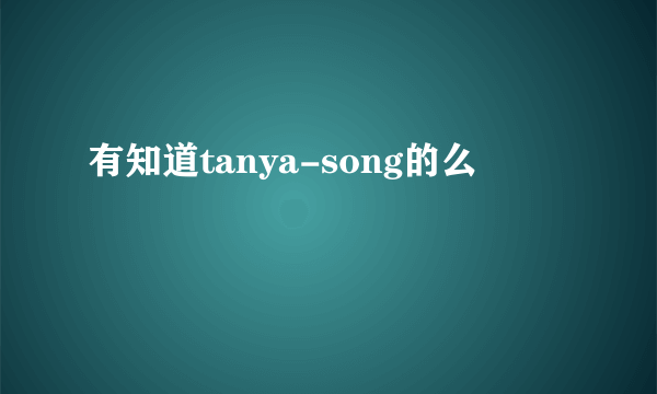 有知道tanya-song的么