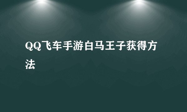 QQ飞车手游白马王子获得方法